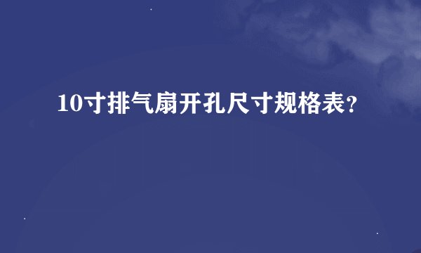 10寸排气扇开孔尺寸规格表?