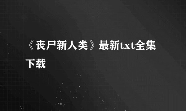 《丧尸新人类》最新txt全集下载