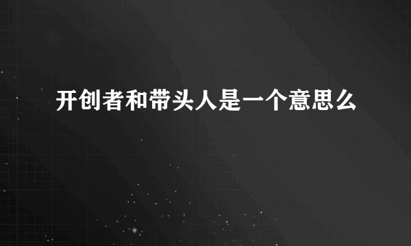 开创者和带头人是一个意思么