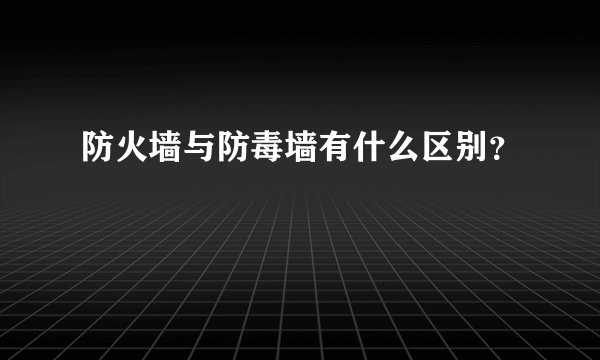 防火墙与防毒墙有什么区别？