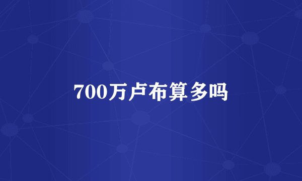 700万卢布算多吗