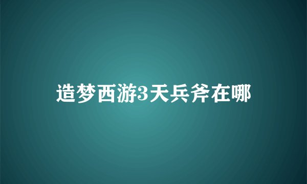 造梦西游3天兵斧在哪