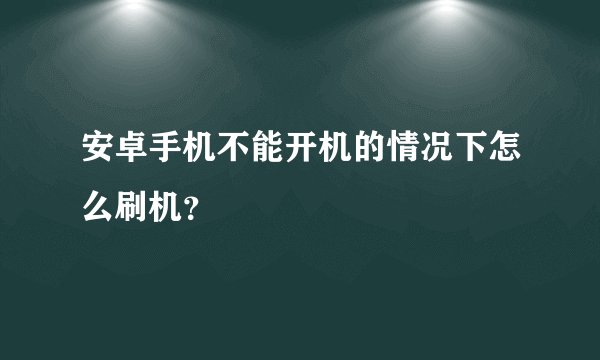 安卓手机不能开机的情况下怎么刷机？
