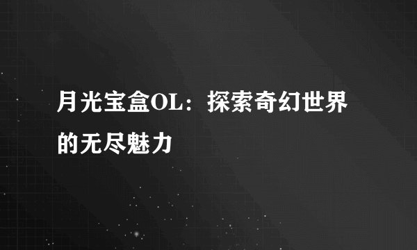 月光宝盒OL：探索奇幻世界的无尽魅力