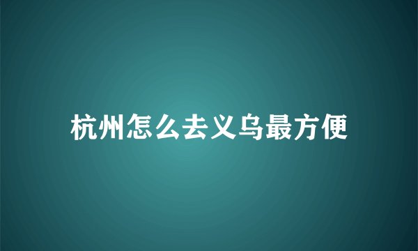 杭州怎么去义乌最方便