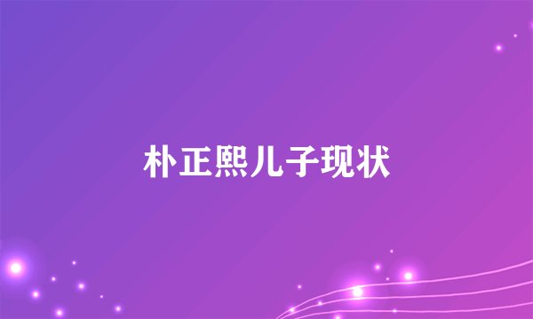 朴正熙儿子现状