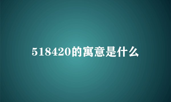 518420的寓意是什么