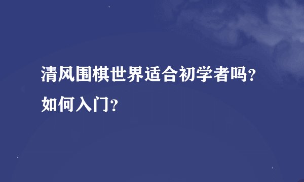 清风围棋世界适合初学者吗？如何入门？