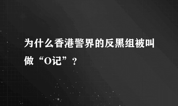 为什么香港警界的反黑组被叫做“O记”？