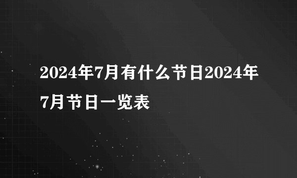 2024年7月有什么节日2024年7月节日一览表