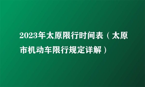 2023年太原限行时间表（太原市机动车限行规定详解）