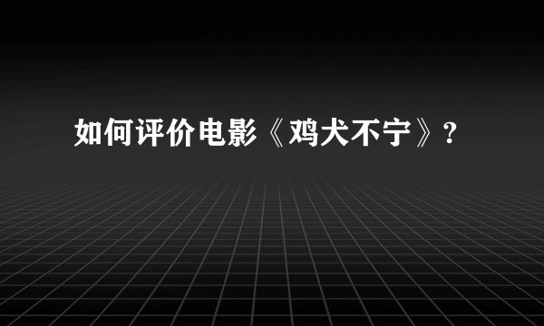 如何评价电影《鸡犬不宁》?