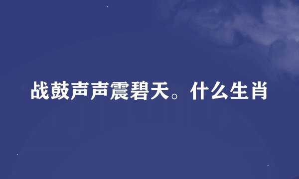 战鼓声声震碧天。什么生肖