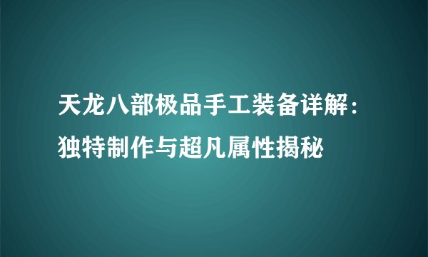 天龙八部极品手工装备详解:独特制作与超凡属性揭秘