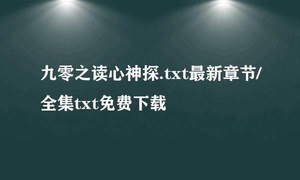 九零之读心神探.txt最新章节/全集txt免费下载