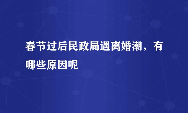 春节过后民政局遇离婚潮，有哪些原因呢