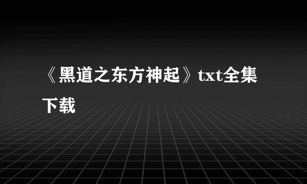 《黑道之东方神起》txt全集下载