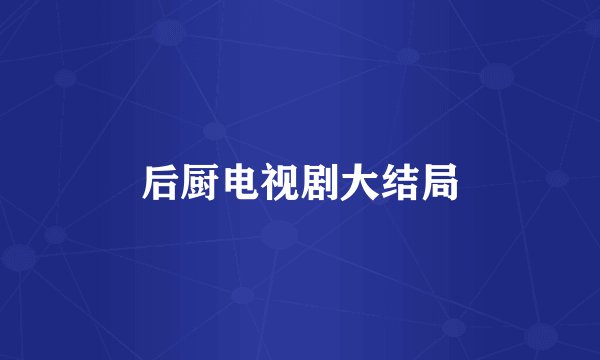 后厨电视剧大结局