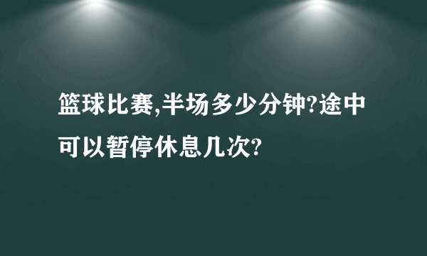 篮球比赛,半场多少分钟?途中可以暂停休息几次?