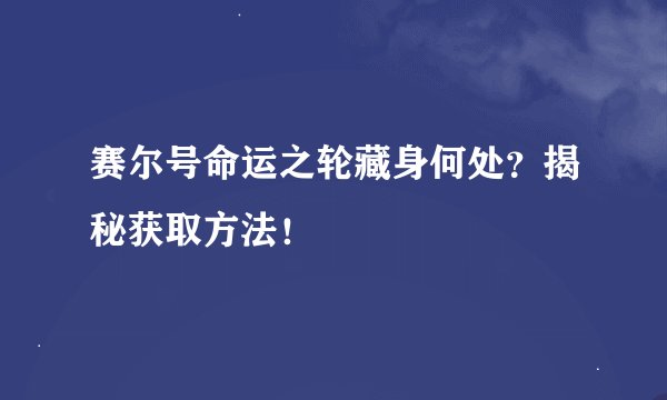 赛尔号命运之轮藏身何处？揭秘获取方法！