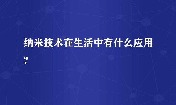 纳米技术在生活中有什么应用?