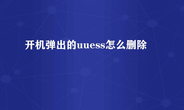 开机弹出的uuess怎么删除