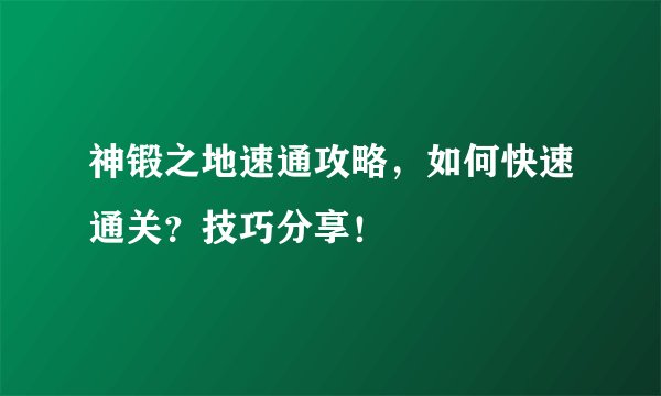 神锻之地速通攻略，如何快速通关？技巧分享！