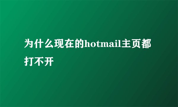 为什么现在的hotmail主页都打不开