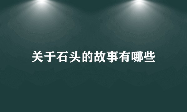 关于石头的故事有哪些