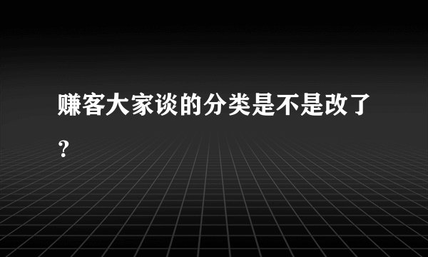 赚客大家谈的分类是不是改了？