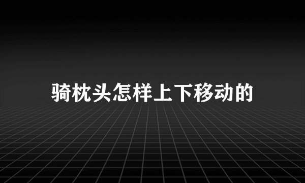 骑枕头怎样上下移动的