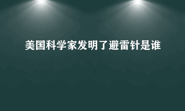 美国科学家发明了避雷针是谁