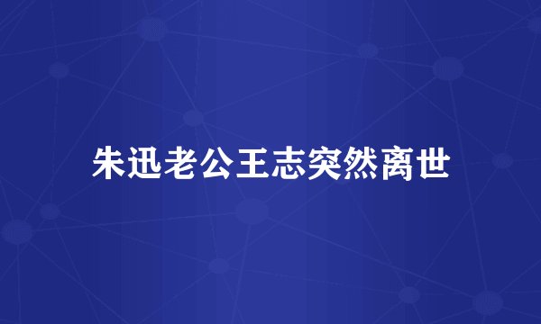 朱迅老公王志突然离世