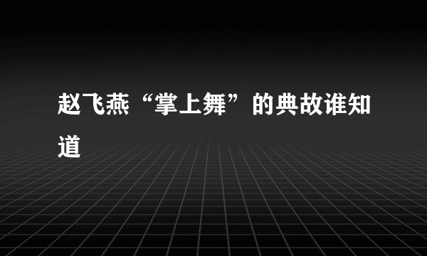赵飞燕“掌上舞”的典故谁知道