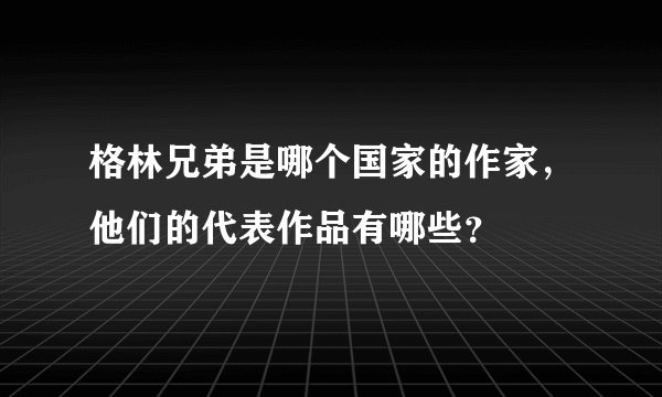格林兄弟是哪个国家的作家，他们的代表作品有哪些？