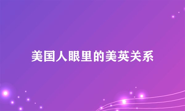 美国人眼里的美英关系