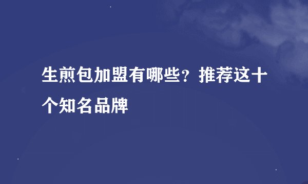 生煎包加盟有哪些？推荐这十个知名品牌