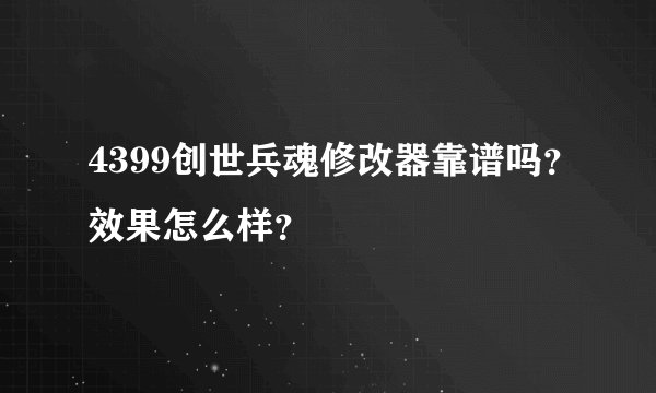 4399创世兵魂修改器靠谱吗？效果怎么样？