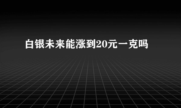 白银未来能涨到20元一克吗