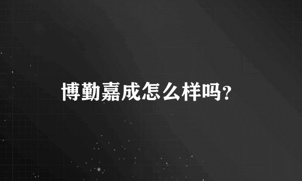 博勤嘉成怎么样吗？