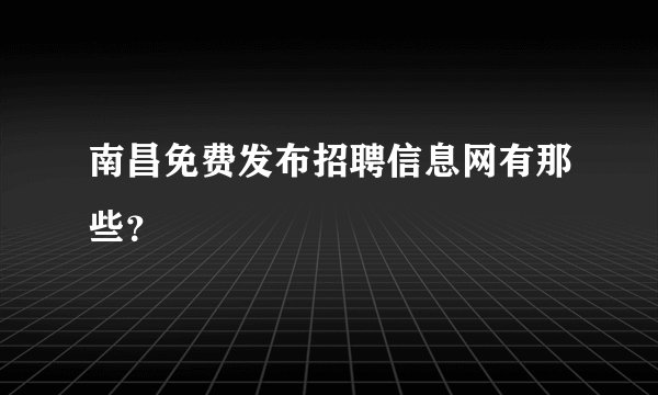 南昌免费发布招聘信息网有那些？