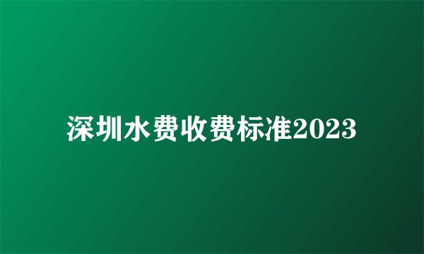 深圳水费收费标准2023