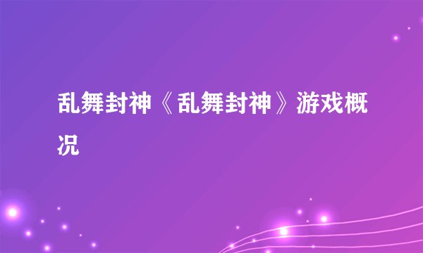 乱舞封神《乱舞封神》游戏概况