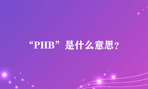 “PHB”是什么意思？