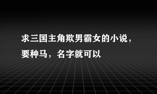 求三国主角欺男霸女的小说，要种马，名字就可以