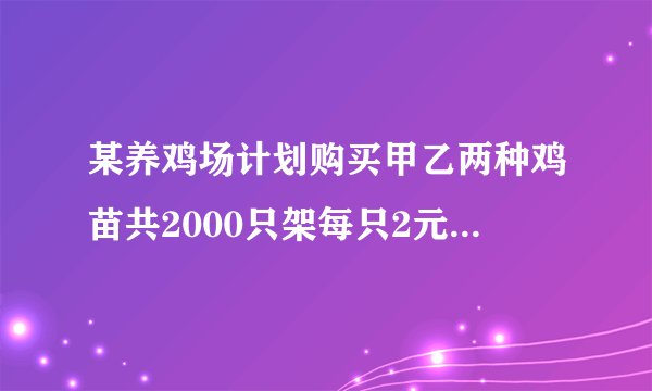 某养鸡场计划购买甲乙两种鸡苗共2000只架每只2元乙每只3元若购买用了4500元问甲乙买了多少只？
