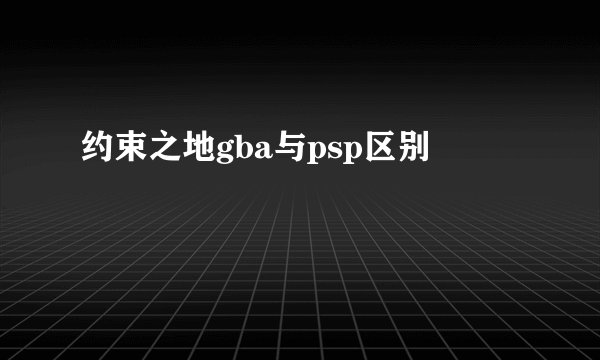 约束之地gba与psp区别