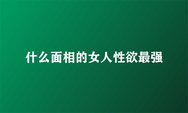 什么面相的女人性欲最强