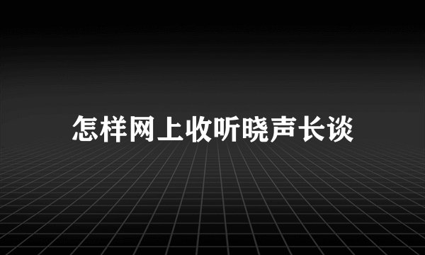 怎样网上收听晓声长谈