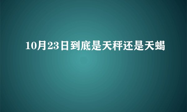 10月23日到底是天秤还是天蝎